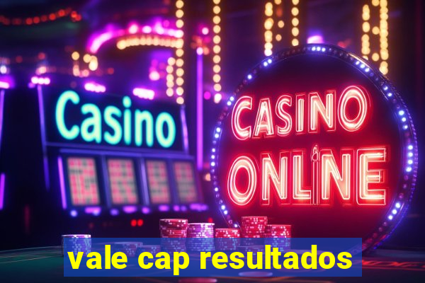 vale cap resultados